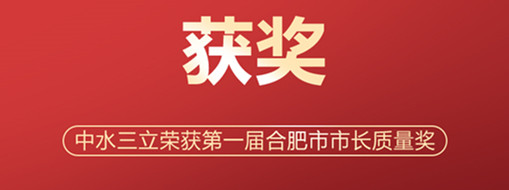 ?喜訊！中水三立榮獲第一屆合肥市市長質(zhì)量獎
