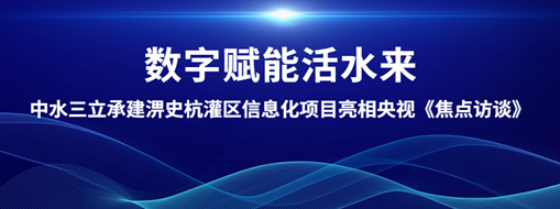 ?數(shù)字賦能活水來！中水三立承建淠史杭灌區(qū)清涼寺信息化試點(diǎn)項(xiàng)目亮相央視《焦點(diǎn)訪談》