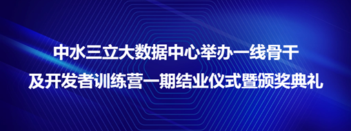 ?中水三立大數(shù)據(jù)中心舉辦一線骨干及開發(fā)者訓(xùn)練營一期結(jié)業(yè)儀式暨頒獎典禮