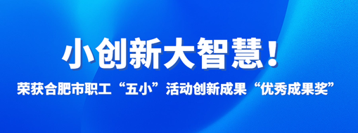?小創(chuàng)新大智慧！中水三立榮獲合肥市職工“五小”活動創(chuàng)新成果“優(yōu)秀成果獎”